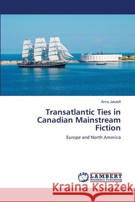 Transatlantic Ties in Canadian Mainstream Fiction Anna Jakabfi 9783659156816