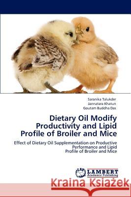 Dietary Oil Modify Productivity and Lipid Profile of Broiler and Mice Saranika Talukder Jannatara Khatun Goutam Buddha Das 9783659157189 LAP Lambert Academic Publishing