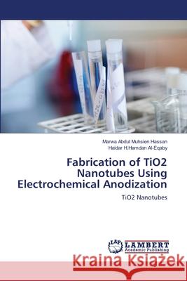 Fabrication of TiO2 Nanotubes Using Electrochemical Anodization Abdul Muhsien Hassan, Marwa 9783659157721