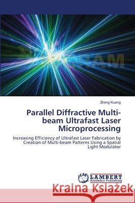 Parallel Diffractive Multi-beam Ultrafast Laser Microprocessing Kuang, Zheng 9783659157769 LAP Lambert Academic Publishing