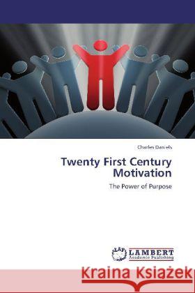 Twenty First Century Motivation : The Power of Purpose Daniels, Charles 9783659157929