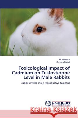 Toxicological Impact of Cadmium on Testosterone Level in Male Rabbits Hira Naeem Sumera Sajjad 9783659158056
