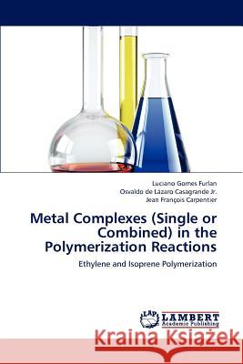 Metal Complexes (Single or Combined) in the Polymerization Reactions Luciano Gomes Furlan Osvaldo De L. Casagrand Jean Fran Carpentier 9783659158124