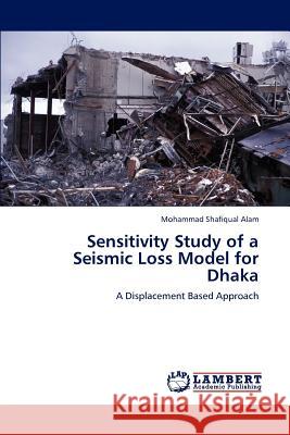 Sensitivity Study of a Seismic Loss Model for Dhaka Mohammad Shafiqual Alam 9783659158209