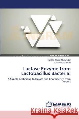 Lactase Enzyme from Lactobacillus Bacteria N. H. M. Rubel Mozumder M. Akhtaruzzaman 9783659158698 LAP Lambert Academic Publishing