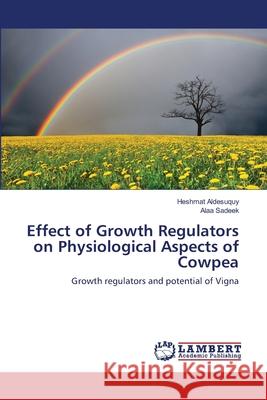 Effect of Growth Regulators on Physiological Aspects of Cowpea Aldesuquy Heshmat                        Sadeek Alaa 9783659158841 LAP Lambert Academic Publishing