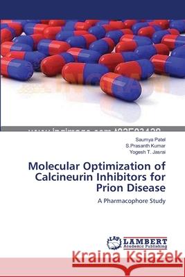 Molecular Optimization of Calcineurin Inhibitors for Prion Disease Saumya Patel S. Prasanth Kumar Yogesh T. Jasrai 9783659158957