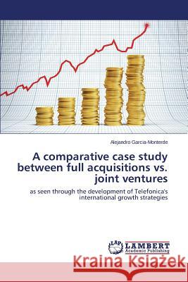 A Comparative Case Study Between Full Acquisitions vs. Joint Ventures Garcia-Monterde Alejandro 9783659159411