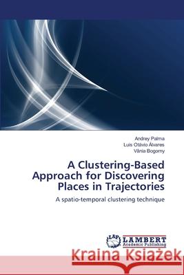 A Clustering-Based Approach for Discovering Places in Trajectories Andrey Palma Luis Ot Lvares V. Nia Bogorny 9783659159565
