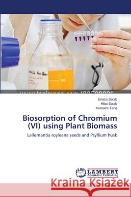 Biosorption of Chromium (VI) using Plant Biomass Unaza Saqib, Hiba Saqib, Humaira Tariq 9783659159817 LAP Lambert Academic Publishing
