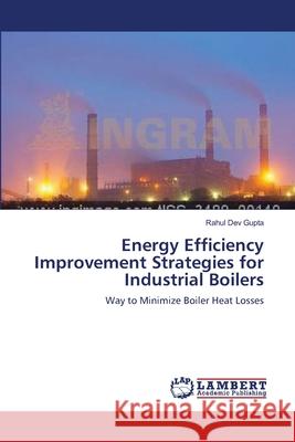 Energy Efficiency Improvement Strategies for Industrial Boilers Rahul Dev Gupta 9783659160042 LAP Lambert Academic Publishing