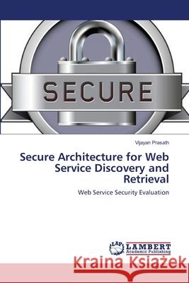 Secure Architecture for Web Service Discovery and Retrieval Vijayan Prasath 9783659160097 LAP Lambert Academic Publishing
