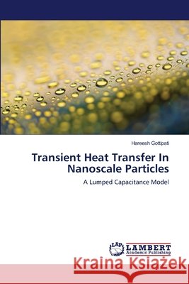 Transient Heat Transfer In Nanoscale Particles Gottipati, Hareesh 9783659160318 LAP Lambert Academic Publishing