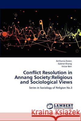 Conflict Resolution in Annang Society: Religious and Sociological Views Anthonia Essien, Gabriel Ekong, Victor Ben 9783659160578 LAP Lambert Academic Publishing