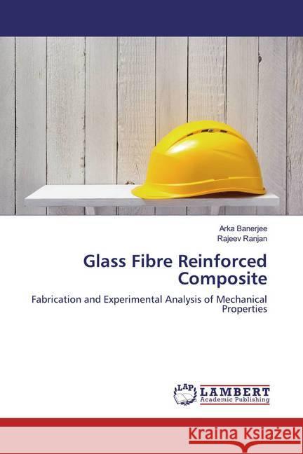 Glass Fibre Reinforced Composite : Fabrication and Experimental Analysis of Mechanical Properties Banerjee, Arka; Ranjan, Rajeev 9783659161339