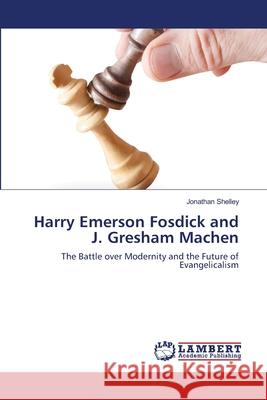 Harry Emerson Fosdick and J. Gresham Machen Jonathan Shelley 9783659161438