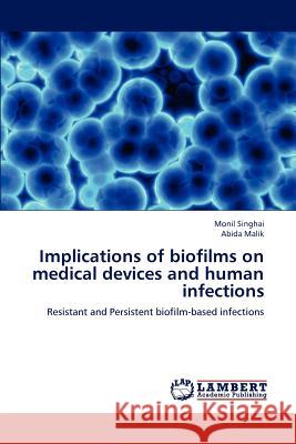 Implications of biofilms on medical devices and human infections Singhai, Monil 9783659161636 LAP Lambert Academic Publishing