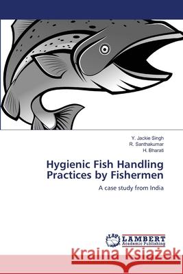 Hygienic Fish Handling Practices by Fishermen Y. Jackie Singh R. Santhakumar H. Bharati 9783659162091 LAP Lambert Academic Publishing