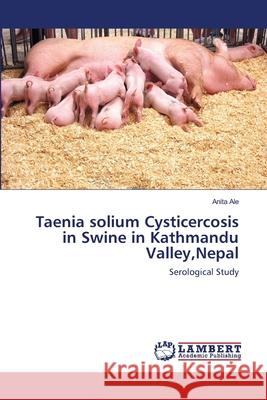 Taenia solium Cysticercosis in Swine in Kathmandu Valley, Nepal Ale, Anita 9783659162206 LAP Lambert Academic Publishing