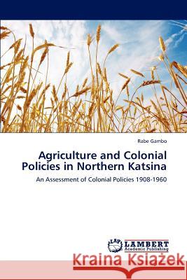 Agriculture and Colonial Policies in Northern Katsina Rabe Gambo 9783659163012 LAP Lambert Academic Publishing