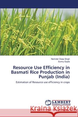 Resource Use Efficiency in Basmati Rice Production in Punjab (India) Narinder Deep Singh Sunny Gupta 9783659163180