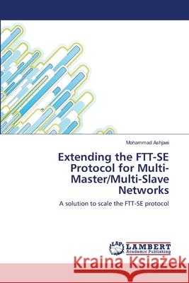 Extending the FTT-SE Protocol for Multi-Master/Multi-Slave Networks Mohammad Ashjaei 9783659164224