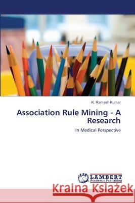 Association Rule Mining - A Research K Ramesh Kumar 9783659164477