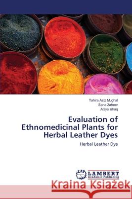 Evaluation of Ethnomedicinal Plants for Herbal Leather Dyes Tahira Aziz Mughal Sana Zaheer Attiya Ishaq 9783659164705 LAP Lambert Academic Publishing