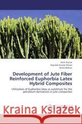 Development of Jute Fiber Reinforced Euphorbia Latex Hybrid Composites : Utilization of Euphorbia latex as substitute for the petroleum derivatives in jute composites Kumar, Amit; Diwan, Rajinder Kumar; Mohan, Anita 9783659165061 LAP Lambert Academic Publishing