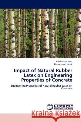 Impact of Natural Rubber Latex on Engineering Properties of Concrete Bala Muhammad, Mohammad Ismail 9783659165788