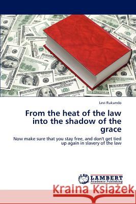 From the heat of the law into the shadow of the grace Levi Rukundo 9783659165863