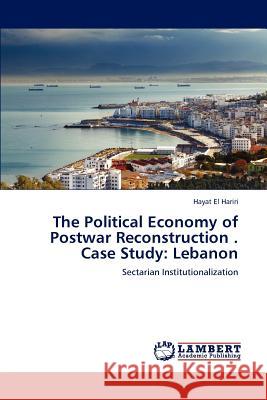 The Political Economy of Postwar Reconstruction . Case Study: Lebanon El Hariri, Hayat 9783659168116