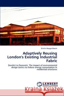Adaptively Reusing London's Existing Industrial Fabric Kristin Hoogenboom 9783659168345 LAP Lambert Academic Publishing