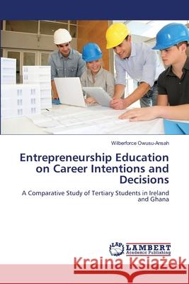 Entrepreneurship Education on Career Intentions and Decisions Wilberforce Owusu-Ansah 9783659168772