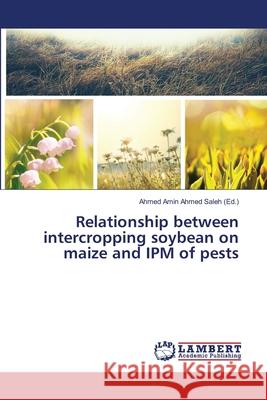Relationship between intercropping soybean on maize and IPM of pests Saleh, Ahmed Amin Ahmed 9783659169007 LAP Lambert Academic Publishing