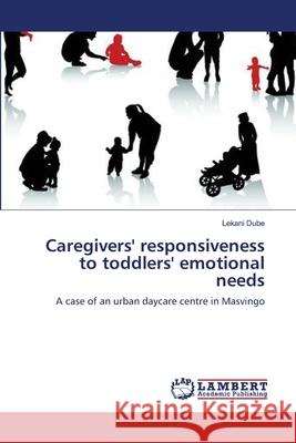 Caregivers' responsiveness to toddlers' emotional needs Lekani Dube 9783659169564