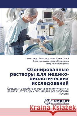 Ozonirovannye Rastvory Dlya Mediko-Biologicheskikh Issledovaniy Alekseevich Kudryavtsev Vladimir         Ivanovich Tsapok Pyetr                   Aleksandrovich Kosykh Aleksandr 9783659169694 LAP Lambert Academic Publishing