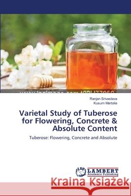 Varietal Study of Tuberose for Flowering, Concrete & Absolute Content Ranjan Srivastava Kusum Martolia 9783659170966 LAP Lambert Academic Publishing