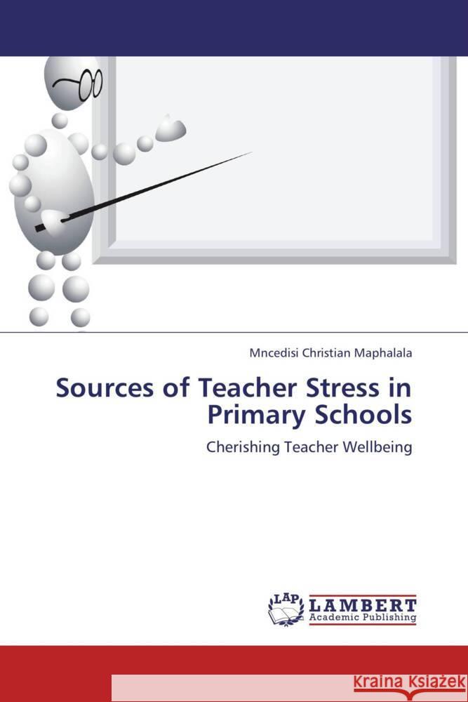 Sources of Teacher Stress in Primary Schools : Cherishing Teacher Wellbeing Maphalala, Mncedisi Christian 9783659171086 LAP Lambert Academic Publishing