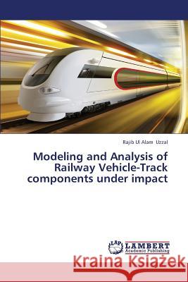 Modeling and Analysis of Railway Vehicle-Track Components Under Impact Uzzal Rajib Ul Alam 9783659171611 LAP Lambert Academic Publishing