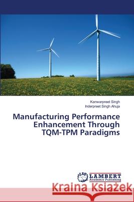 Manufacturing Performance Enhancement Through TQM-TPM Paradigms Singh, Kanwarpreet 9783659171857