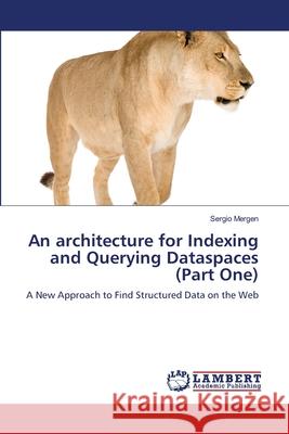 An architecture for Indexing and Querying Dataspaces (Part One) Mergen, Sergio 9783659172328