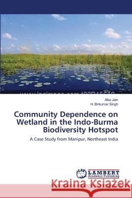 Community Dependence on Wetland in the Indo-Burma Biodiversity Hotspot Alka Jain H. Birkumar Singh 9783659172793