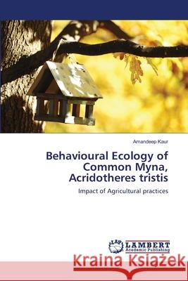 Behavioural Ecology of Common Myna, Acridotheres tristis Dr Amandeep Kaur 9783659173042