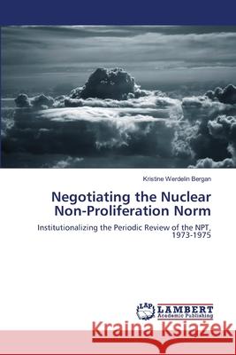 Negotiating the Nuclear Non-Proliferation Norm Kristine Werdelin Bergan 9783659173493 LAP Lambert Academic Publishing