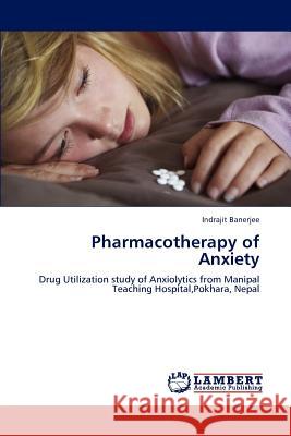 Pharmacotherapy of Anxiety Indrajit Banerjee 9783659174261