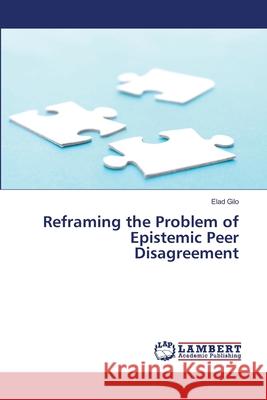 Reframing the Problem of Epistemic Peer Disagreement Elad Gilo 9783659174971 LAP Lambert Academic Publishing