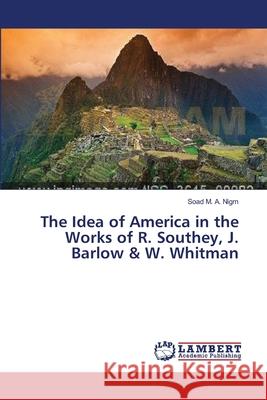 The Idea of America in the Works of R. Southey, J. Barlow & W. Whitman Soad M. a. Nigm 9783659175664