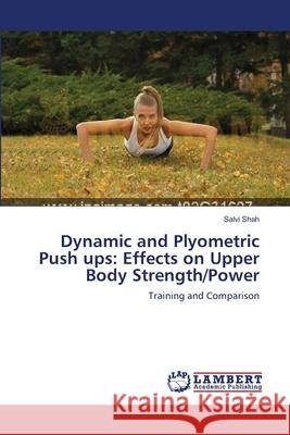 Dynamic and Plyometric Push ups: Effects on Upper Body Strength/Power Shah, Salvi 9783659176074 LAP Lambert Academic Publishing