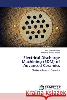 Electrical Discharge Machining (EDM) of Advanced Ceramics Asit Kumar Khanra, Lokesh Chandra Pathak 9783659176210 LAP Lambert Academic Publishing